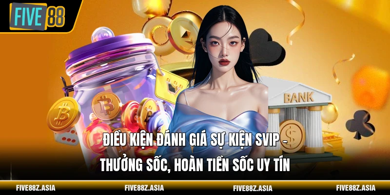 Điều kiện đánh giá sự kiện SVIP - thưởng sốc, hoàn tiền sốc uy tín