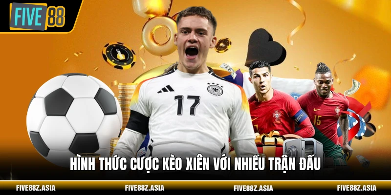 Hình thức cược kèo xiên với nhiều trận đấu