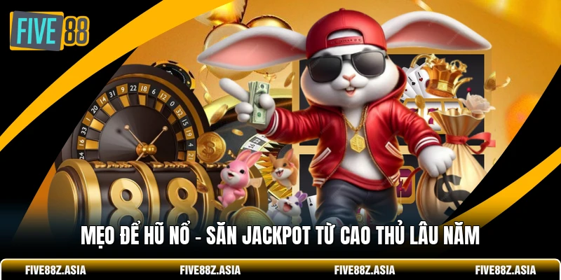 Mẹo Để Hũ Nổ - Săn Jackpot Từ Cao Thủ Lâu Năm