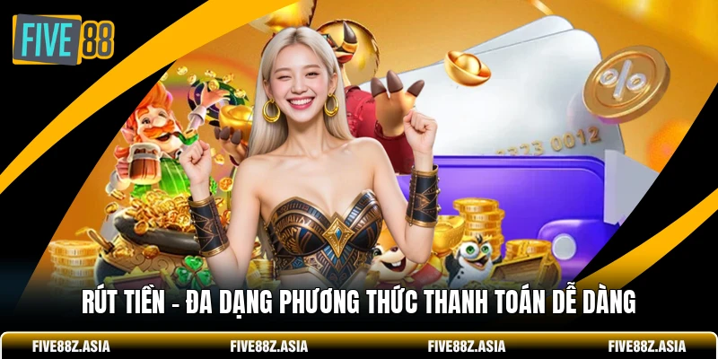 Rút Tiền - Đa Dạng Phương Thức Thanh Toán Dễ Dàng